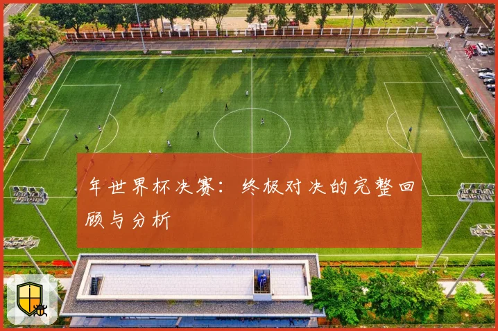 年世界杯决赛：终极对决的完整回顾与分析