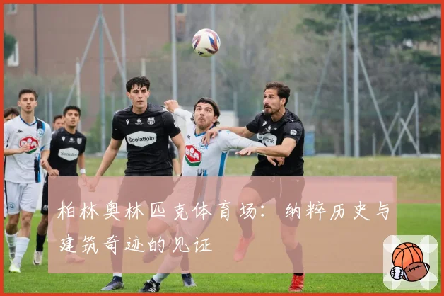 柏林奥林匹克体育场：纳粹历史与建筑奇迹的见证