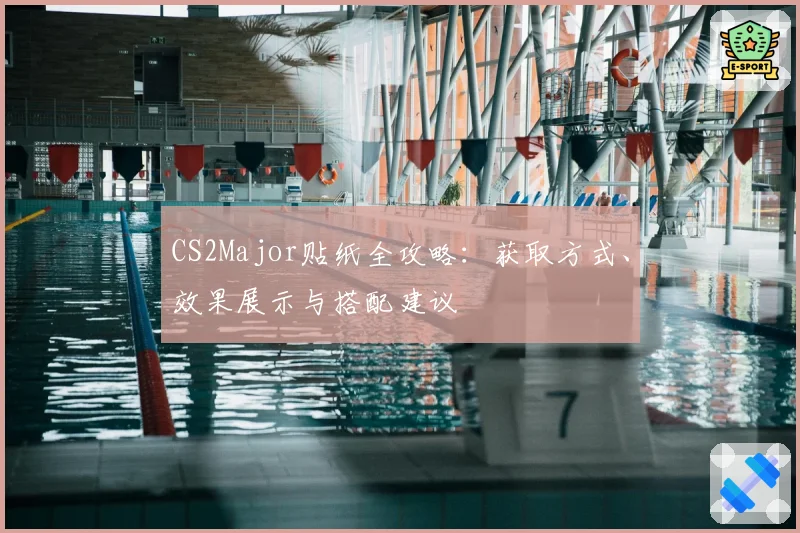 CS2Major贴纸全攻略：获取方式、效果展示与搭配建议